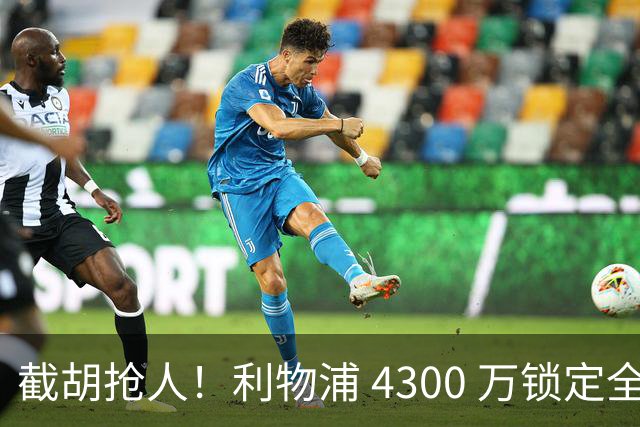 截胡抢人！利物浦 4300 万锁定全能妖星！全面碾压队内天才