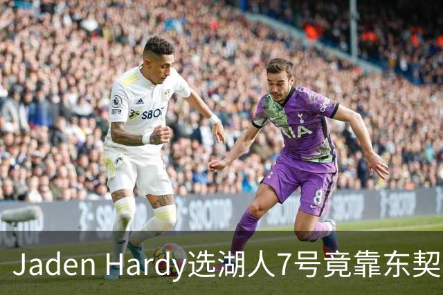 Jaden Hardy选湖人7号竟靠东契奇？77号背后的故事令人意外