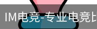 IM电竞-专业电竞比赛直播与竞猜平台